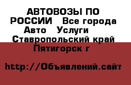 АВТОВОЗЫ ПО РОССИИ - Все города Авто » Услуги   . Ставропольский край,Пятигорск г.